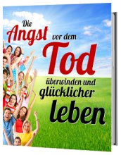 Die Angst vor dem Tod überwinden und glücklicher leben