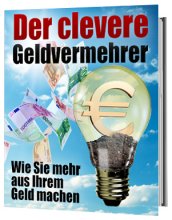 Der clevere Geldvermehrer - Wie Sie mehr aus Ihrem Geld machen