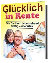 Glücklich in Rente - Wie Sie Ihren Lebensabend richtig vorbereit